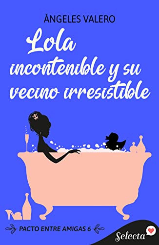 Descargar Lola incontenible y su vecino irresistible (Pacto entre amigas 6) de Ángeles Valero en EPUB | PDF | MOBI